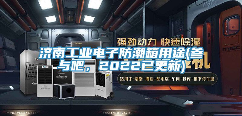 濟南工業電子防潮箱用途(參與吧，2022已更新)