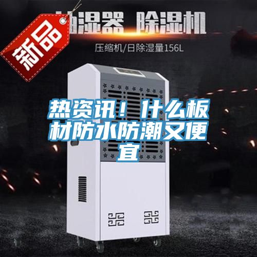 熱資訊！什麽板材防水防潮又便宜