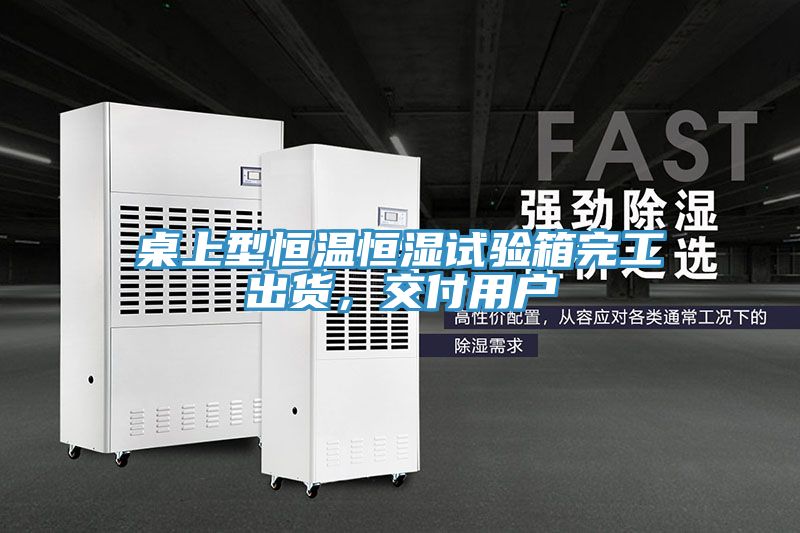 桌上型恒溫恒濕試驗箱完工出貨，交付用戶