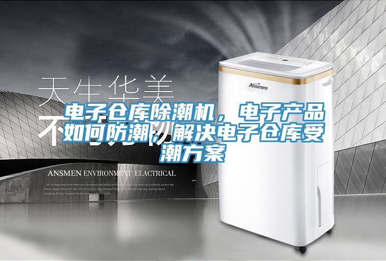 電子倉庫除潮機，電子產品如何防潮，解決電子倉庫受潮方案