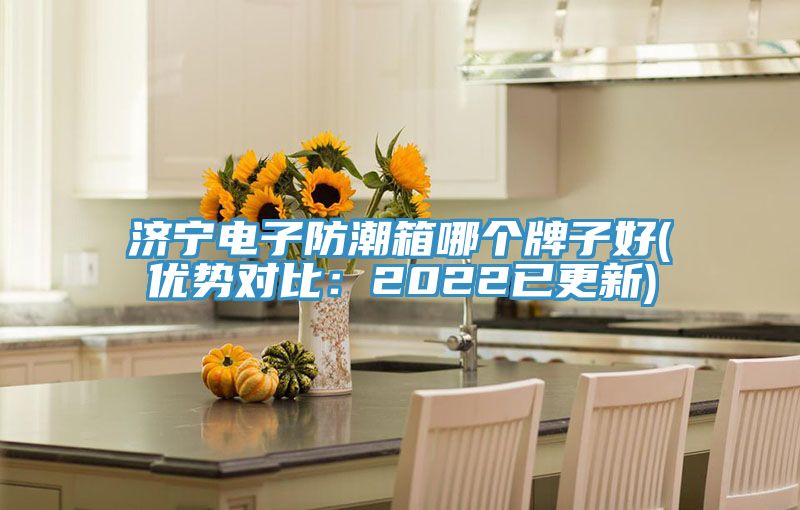 濟寧電子防潮箱哪個牌子好(優勢對比：2022已更新)