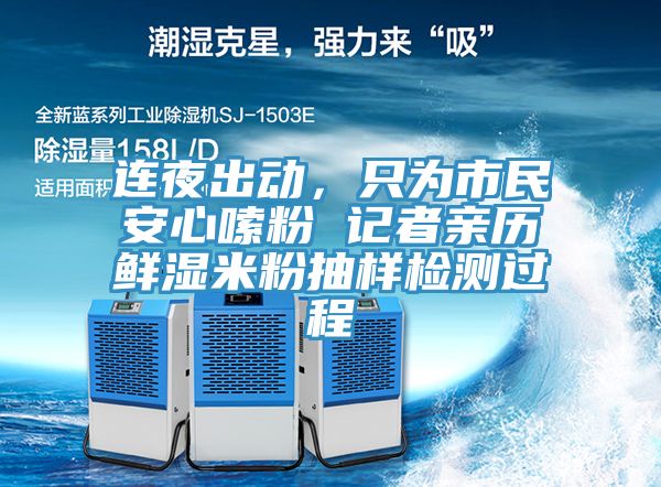 連夜出動，隻為市民安心嗦粉 記者親曆鮮濕米粉抽樣檢測過程