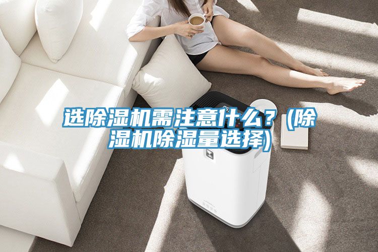 選草莓小视频黄色需注意什麽？(草莓小视频黄色除濕量選擇)