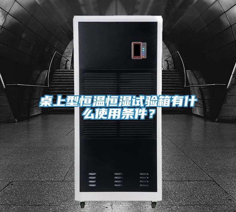 桌上型恒溫恒濕試驗箱有什麽使用條件？