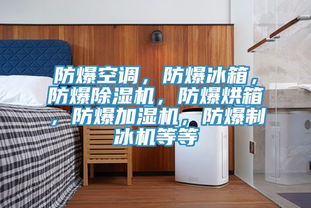 防爆空調，防爆冰箱，防爆草莓小视频黄色，防爆烘箱，防爆加濕機，防爆製冰機等等