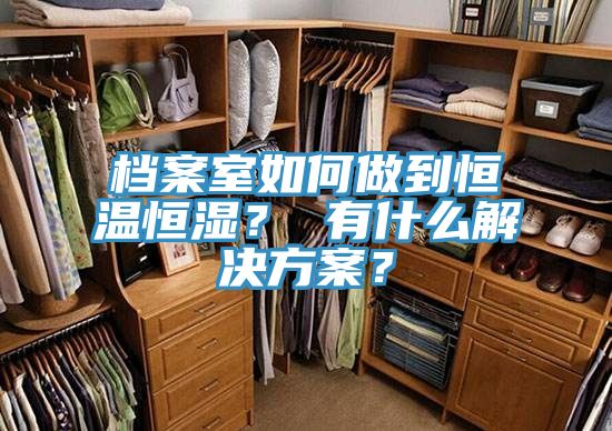 檔案室如何做到恒溫恒濕？ 有什麽解決方案？