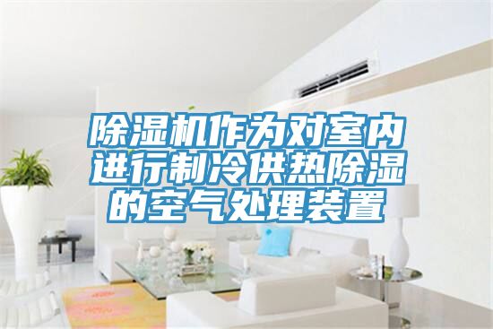 草莓小视频黄色作為對室內進行製冷供熱除濕的空氣處理裝置