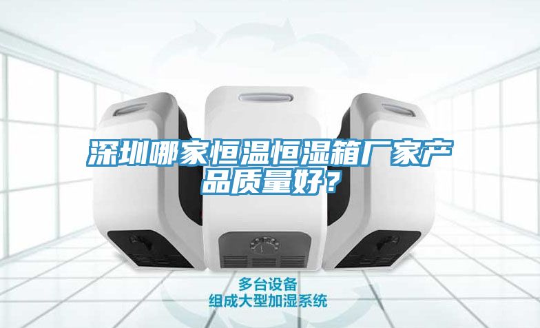 深圳哪家恒溫恒濕箱廠家產品質量好？