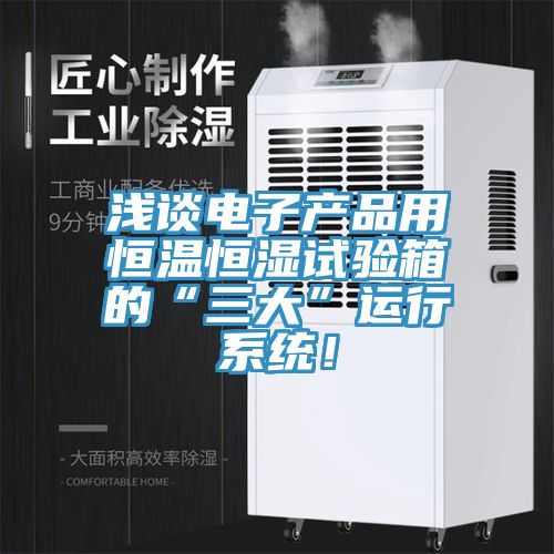 淺談電子產品用恒溫恒濕試驗箱的“三大”運行係統！