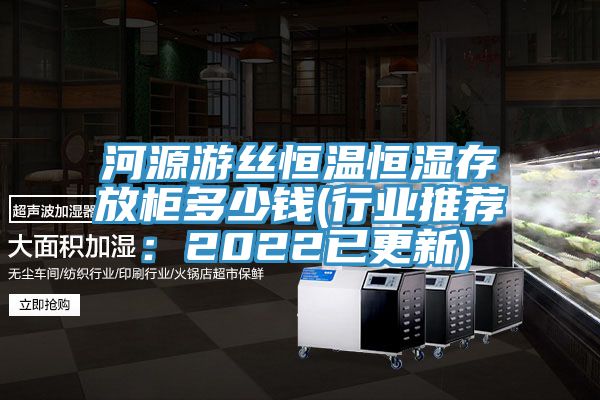 河源遊絲恒溫恒濕存放櫃多少錢(行業推薦：2022已更新)