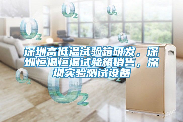 深圳高低溫試驗箱研發，深圳恒溫恒濕試驗箱銷售，深圳實驗測試設備