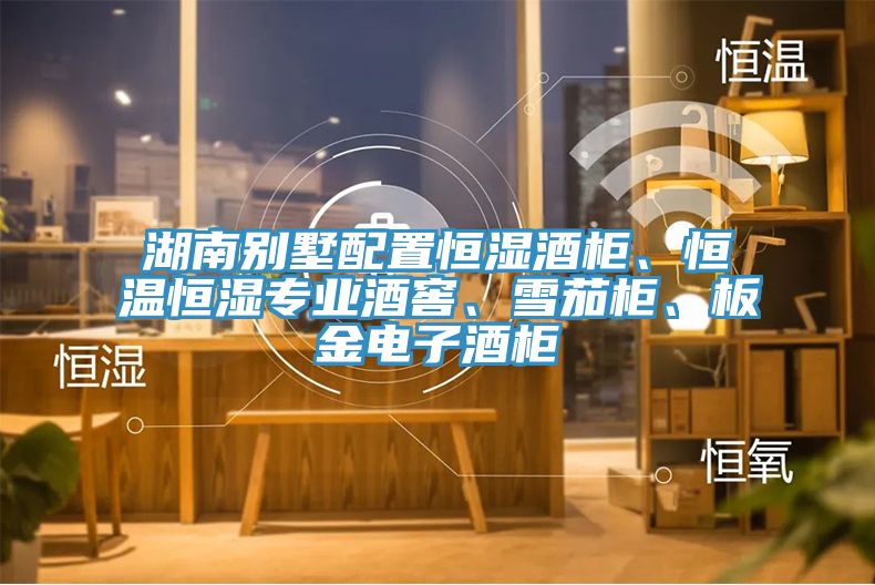 湖南別墅配置恒濕酒櫃、恒溫恒濕專業酒窖、雪茄櫃、板金電子酒櫃