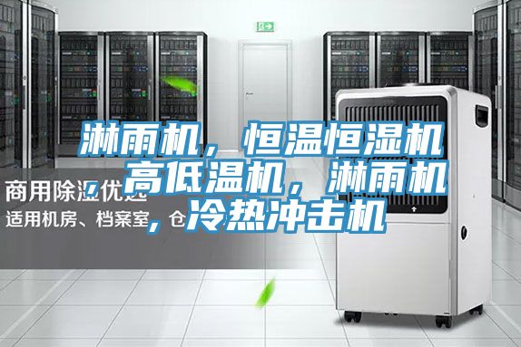 淋雨機，恒溫恒濕機，高低溫機，淋雨機，冷熱衝擊機