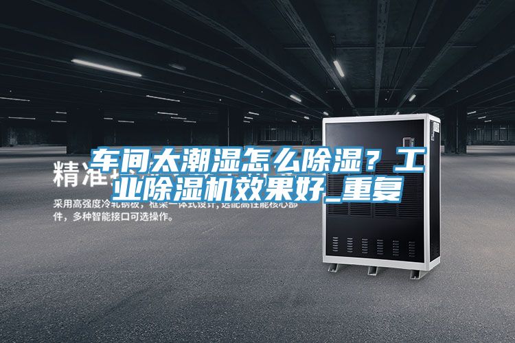 車間太潮濕怎麽除濕？工業草莓小视频黄色效果好_重複